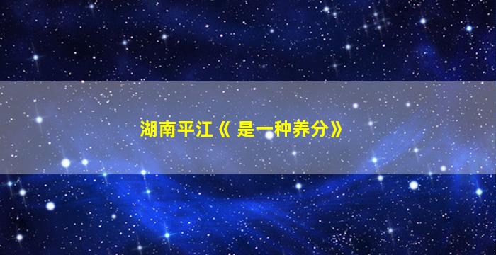 湖南平江《 是一种养分》